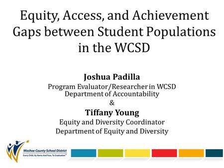 Equity, Access, and Achievement Gaps between Student Populations in the WCSD Joshua Padilla Program Evaluator/Researcher in WCSD Department of Accountability.