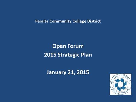 Peralta Community College District Open Forum 2015 Strategic Plan January 21, 2015.