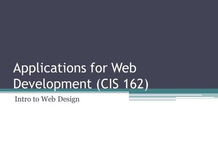 Applications for Web Development (CIS 162) Intro to Web Design.