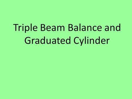 Triple Beam Balance and Graduated Cylinder. A. Triple beam balance Used to measure MASS.
