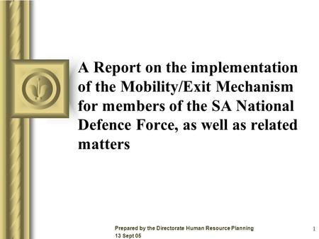 1 A Report on the implementation of the Mobility/Exit Mechanism for members of the SA National Defence Force, as well as related matters Prepared by the.