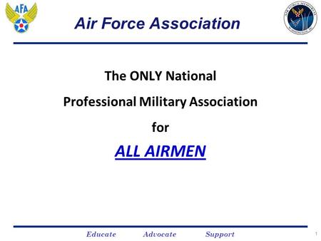 Educate Advocate Support 11 Air Force Association The ONLY National Professional Military Association for ALL AIRMEN.