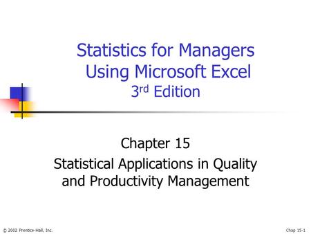 © 2002 Prentice-Hall, Inc.Chap 15-1 Statistics for Managers Using Microsoft Excel 3 rd Edition Chapter 15 Statistical Applications in Quality and Productivity.
