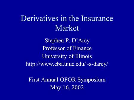 Derivatives in the Insurance Market Stephen P. D’Arcy Professor of Finance University of Illinois  First Annual OFOR Symposium.
