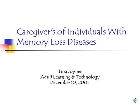 Caregiver's of Individuals With Memory Loss Diseases Tina Joyner Adult Learning & Technology December 10, 2005.