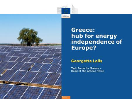 Energy Greece: hub for energy independence of Europe? Georgette Lalis Task Force for Greece – Head of the Athens office.