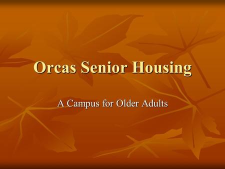 Orcas Senior Housing A Campus for Older Adults. Definitions Assisted Living: cottages and apartments with meals, housekeeping, and transportation Assisted.