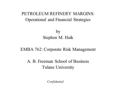PETROLEUM REFINERY MARGINS: Operational and Financial Strategies by Stephen M. Haik EMBA 762: Corporate Risk Management A. B. Freeman School of Business.