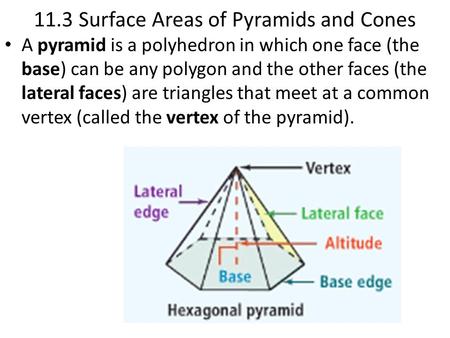 11.3 Surface Areas of Pyramids and Cones A pyramid is a polyhedron in which one face (the base) can be any polygon and the other faces (the lateral faces)
