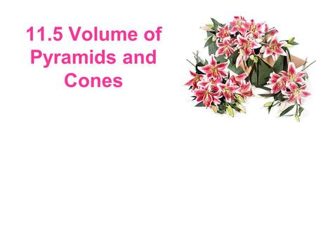 11.5 Volume of Pyramids and Cones. Finding Volumes of Pyramids and Cones In 11.4, you learned that the volume of a prism is equal to Bh, where B is the.