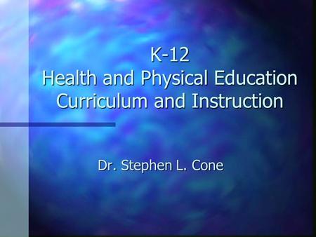 K-12 Health and Physical Education Curriculum and Instruction Dr. Stephen L. Cone.