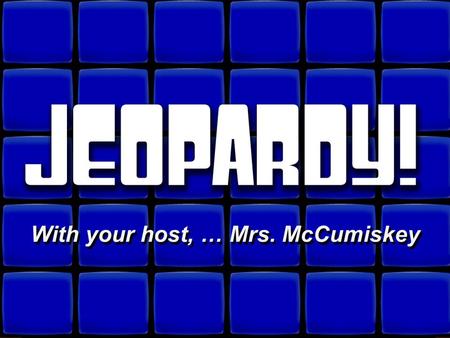 © David A. Occhino Welcome to Jeopardy! With your host, … Mrs. McCumiskey With your host, … Mrs. McCumiskey.