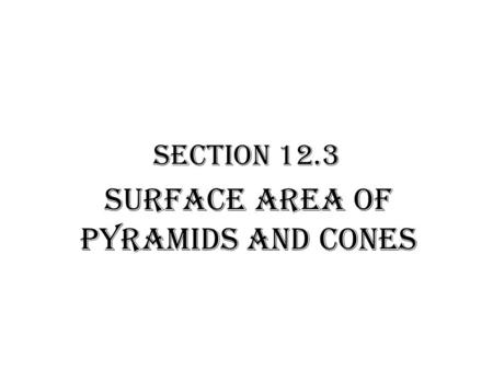 Section 12.3 Surface Area of Pyramids and Cones. Pyramid: polyhedron with one base lateral faces- triangles Slant Height: altitude of any lateral face.