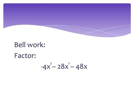 Bell work: Factor: -4x – 28x – 48x 3 2. Answer: -4x(x + 3)(x + 4)