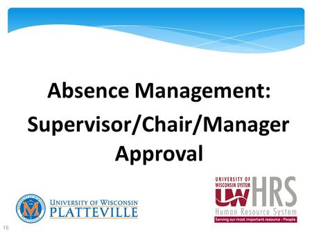 Absence Management: Supervisor/Chair/Manager Approval 16.