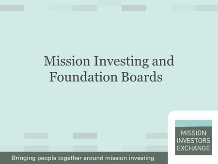 Mission Investing and Foundation Boards. What Boards Need to Know About Mission Investing Five Strategic Questions: – What is it? – Why do it? – Can we.