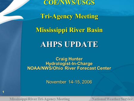 Mississippi River Tri-Agency Meeting National Weather Service 1 COE/NWS/USGS Tri-Agency Meeting Mississippi River Basin AHPS UPDATE COE/NWS/USGS Tri-Agency.