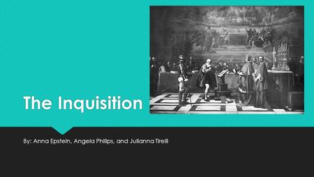 The Inquisition By: Anna Epstein, Angela Philips, and Julianna Tirelli.