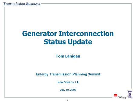 1 Generator Interconnection Status Update Tom Lanigan Entergy Transmission Planning Summit New Orleans, LA July 10, 2003.