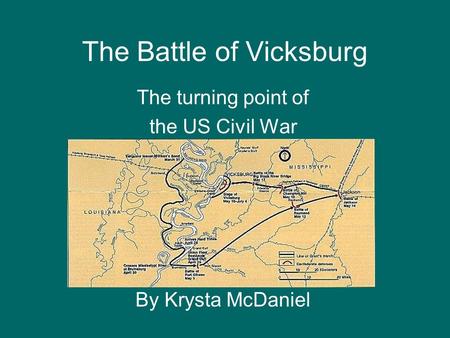 The Battle of Vicksburg The turning point of the US Civil War By Krysta McDaniel.