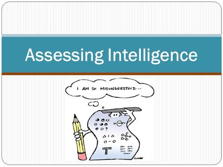 Assessing Intelligence. Why was intelligence tests created? Is it better to separate students into ability groups or to have mainstreamed classes? Why?