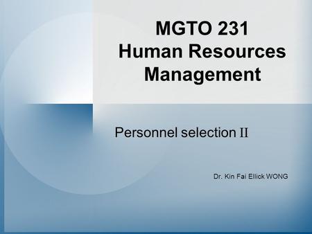 MGTO 231 Human Resources Management Personnel selection II Dr. Kin Fai Ellick WONG.