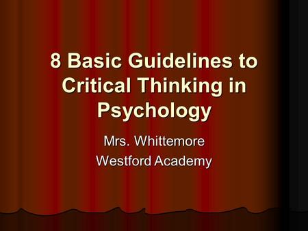 8 Basic Guidelines to Critical Thinking in Psychology Mrs. Whittemore Westford Academy.