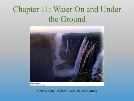 © 2012 John Wiley & Sons, Inc. All rights reserved. Chapter 11: Water On and Under the Ground Victoria Falls, Zambezi River, southern Africa.
