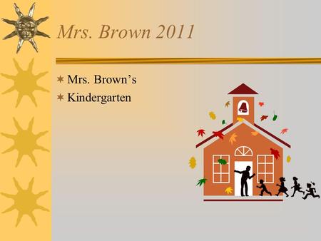 Mrs. Brown 2011  Mrs. Brown’s  Kindergarten. Daily Schedule  Lunch 10:25-10:55  Library Tuesday 8:30- 8:50  PE Mon,Tues, Wed, Fri Coach Zeller 