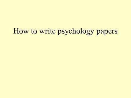 How to write psychology papers. Title, abstract, and general 10-12 word title Leave in important words, out unneeded ones Abstract is about 120 words—problem.