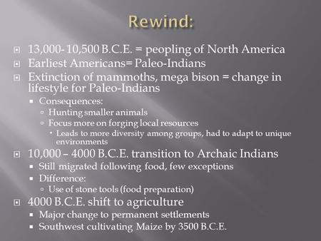  13,000- 10,500 B.C.E. = peopling of North America  Earliest Americans= Paleo-Indians  Extinction of mammoths, mega bison = change in lifestyle for.