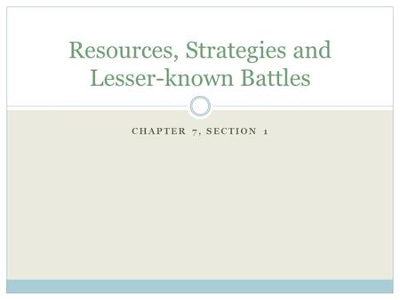 CHAPTER 7, SECTION 1 Resources, Strategies and Lesser-known Battles.