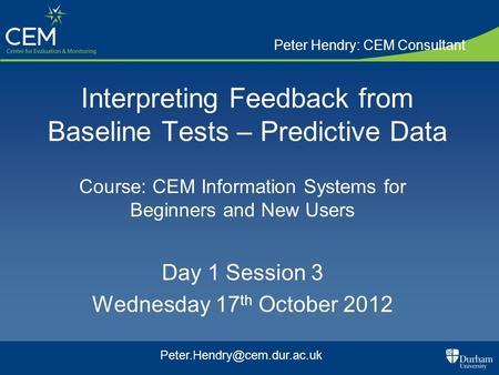 Interpreting Feedback from Baseline Tests – Predictive Data Course: CEM Information Systems for Beginners and New Users Day 1 Session 3 Wednesday 17 th.