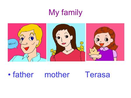 My family father mother Terasa. My family family fa-mi-ly.