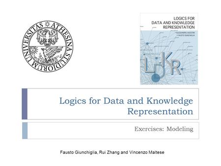 Logics for Data and Knowledge Representation Exercises: Modeling Fausto Giunchiglia, Rui Zhang and Vincenzo Maltese.