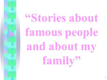 1 “Stories about famous people and about my family”
