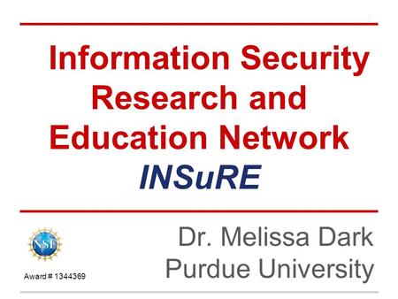 Information Security Research and Education Network INSuRE Dr. Melissa Dark Purdue University Award # 1344369.