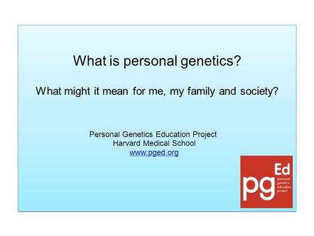 What is personal genetics? What might it mean for me, my family and society? What is personal genetics? What might it mean for me, my family and society?