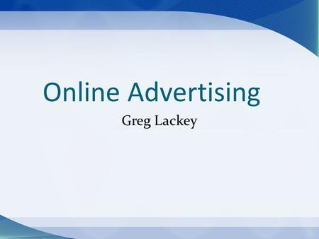 Online Advertising Greg Lackey. Advertising Life Cycle The Past Mass media Current Media fragmentation The Future Target market Audio/visual enhancements.