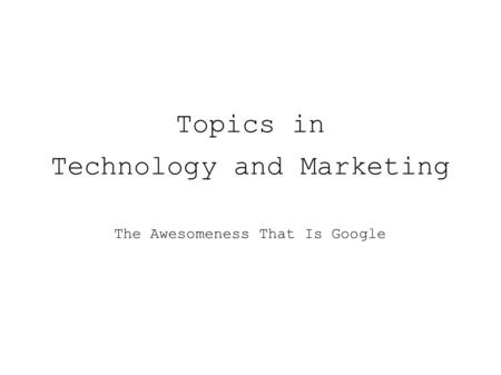 Topics in Technology and Marketing The Awesomeness That Is Google.