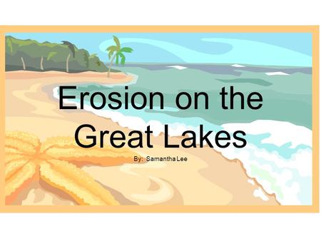 Erosion on the Great Lakes By: Samantha Lee. The Coast of the Great Lakes Can be in the form of a low laying coastal marsh (which is subject to flooding)