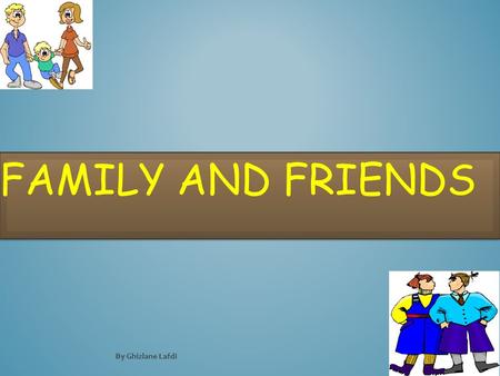 FAMILY AND FRIENDS By Ghizlane Lafdi LESSON OBJECTIVES In this lesson we will learn: To talk about members of family and friends Two forms of ‘this’