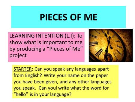PIECES OF ME LEARNING INTENTION (L.I): To show what is important to me by producing a “Pieces of Me” project STARTER: Can you speak any languages apart.