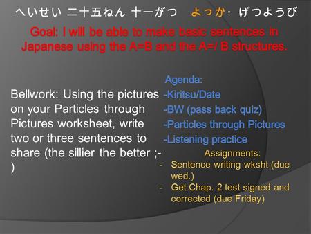 Bellwork: Using the pictures on your Particles through Pictures worksheet, write two or three sentences to share (the sillier the better ;- ) へいせい 二十五ねん.