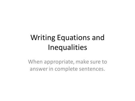 Writing Equations and Inequalities When appropriate, make sure to answer in complete sentences.