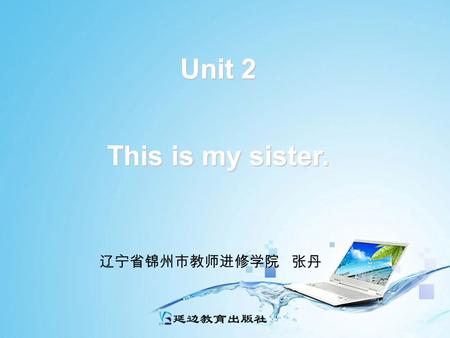 Unit 2 This is my sister. 辽宁省锦州市教师进修学院 张丹 Unit 2 This is my sister. Period 1: Section A 1a — 2c 辽宁省锦州市教师进修学院 张丹.