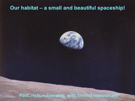 Slide 1 Our habitat – a small and beautiful spaceship! Fast, rich, vulnerable, with limited ressources!