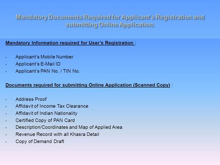 Mandatory Information required for User’s Registration : Applicant’s Mobile Number Applicant’s E-Mail ID Applicant’s PAN No. / TIN No. Documents required.