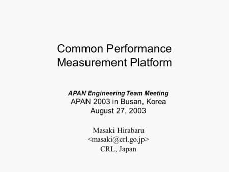 Masaki Hirabaru CRL, Japan APAN Engineering Team Meeting APAN 2003 in Busan, Korea August 27, 2003 Common Performance Measurement Platform.
