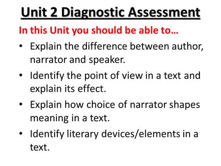 Unit 2 Diagnostic Assessment In this Unit you should be able to… Explain the difference between author, narrator and speaker. Identify the point of view.